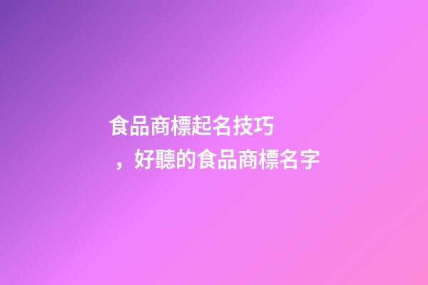 食品商標起名技巧，好聽的食品商標名字-第1張-商標起名-玄機派